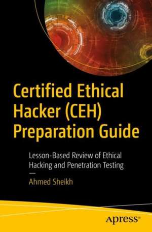 Certified Ethical Hacker (CEH) Preparation Guide: Lesson-Based Review of Ethical Hacking and Penetration Testing de Ahmed Sheikh