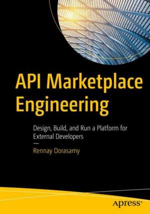 API Marketplace Engineering: Design, Build, and Run a Platform for External Developers de Rennay Dorasamy