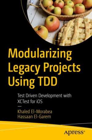 Modularizing Legacy Projects Using TDD: Test-Driven Development with XCTest for iOS de Khaled El-Morabea