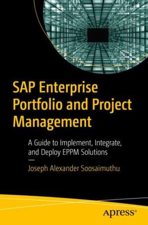 SAP Enterprise Portfolio and Project Management: A Guide to Implement, Integrate, and Deploy EPPM Solutions de Joseph Alexander Soosaimuthu