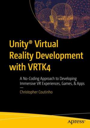 Unity® Virtual Reality Development with VRTK4: A No-Coding Approach to Developing Immersive VR Experiences, Games, & Apps de Christopher Coutinho