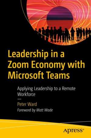 Leadership in a Zoom Economy with Microsoft Teams: Applying Leadership to a Remote Workforce de Peter Ward