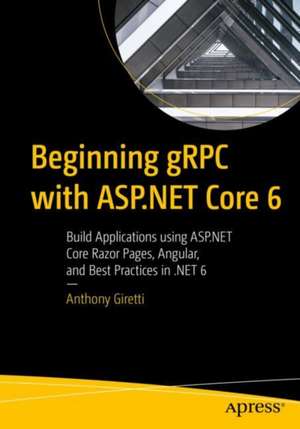 Beginning gRPC with ASP.NET Core 6: Build Applications using ASP.NET Core Razor Pages, Angular, and Best Practices in .NET 6 de Anthony Giretti