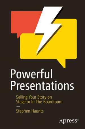 Powerful Presentations: Selling Your Story on Stage or In The Boardroom de Stephen Haunts