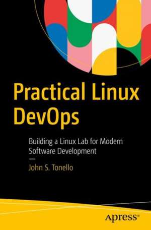 Practical Linux DevOps: Building a Linux Lab for Modern Software Development de John S. Tonello