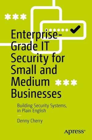 Enterprise-Grade IT Security for Small and Medium Businesses: Building Security Systems, in Plain English de Denny Cherry