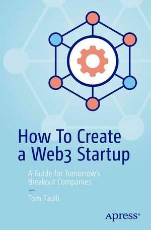 How to Create a Web3 Startup: A Guide for Tomorrow’s Breakout Companies de Tom Taulli