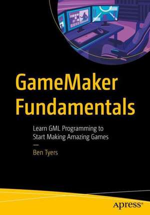 GameMaker Fundamentals: Learn GML Programming to Start Making Amazing Games de Ben Tyers