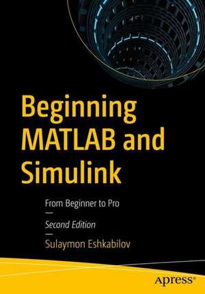 Beginning MATLAB and Simulink: From Beginner to Pro de Sulaymon Eshkabilov