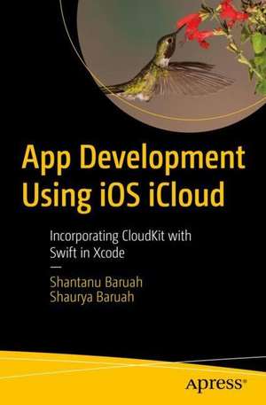 App Development Using iOS iCloud: Incorporating CloudKit with Swift in Xcode de Shantanu Baruah