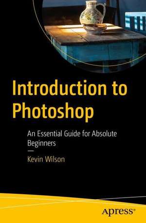 Introduction to Photoshop: An Essential Guide for Absolute Beginners de Kevin Wilson