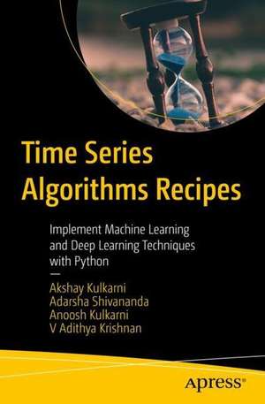 Time Series Algorithms Recipes: Implement Machine Learning and Deep Learning Techniques with Python de Akshay R Kulkarni