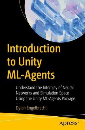 Introduction to Unity ML-Agents: Understand the Interplay of Neural Networks and Simulation Space Using the Unity ML-Agents Package de Dylan Engelbrecht