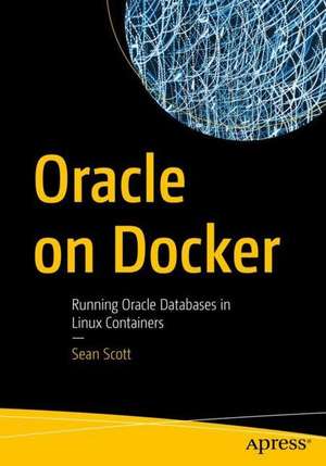 Oracle on Docker: Running Oracle Databases in Linux Containers de Sean Scott