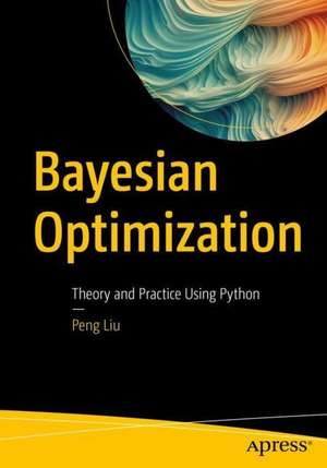 Bayesian Optimization: Theory and Practice Using Python de Peng Liu