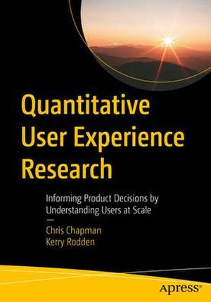 Quantitative User Experience Research: Informing Product Decisions by Understanding Users at Scale de Chris Chapman