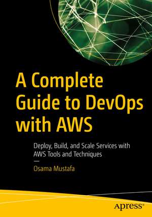 A Complete Guide to DevOps with AWS: Deploy, Build, and Scale Services with AWS Tools and Techniques de Osama Mustafa