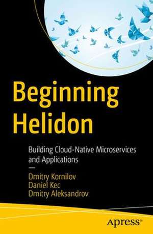 Beginning Helidon: Building Cloud-Native Microservices and Applications de Dmitry Kornilov