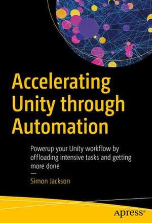 Accelerating Unity Through Automation: Power Up Your Unity Workflow by Offloading Intensive Tasks de Simon Jackson