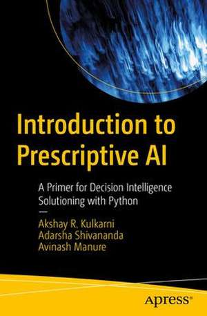 Introduction to Prescriptive AI: A Primer for Decision Intelligence Solutioning with Python de Akshay Kulkarni