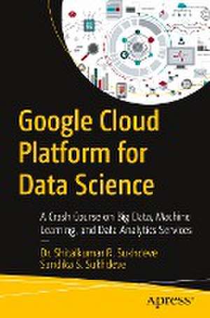 Google Cloud Platform for Data Science: A Crash Course on Big Data, Machine Learning, and Data Analytics Services de Dr. Shitalkumar R. Sukhdeve