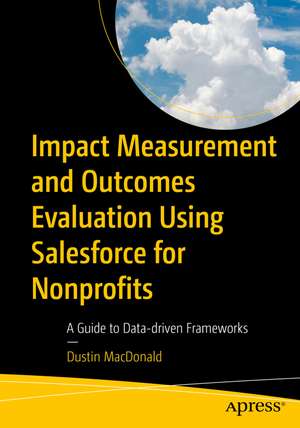 Impact Measurement and Outcomes Evaluation Using Salesforce for Nonprofits: A Guide to Data-Driven Frameworks de Dustin MacDonald