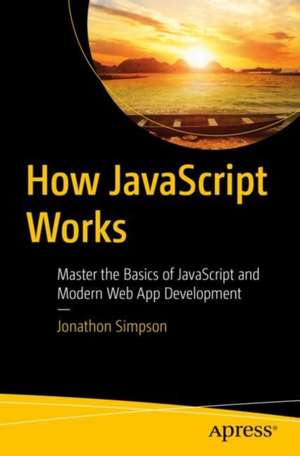 How JavaScript Works: Master the Basics of JavaScript and Modern Web App Development de Jonathon Simpson