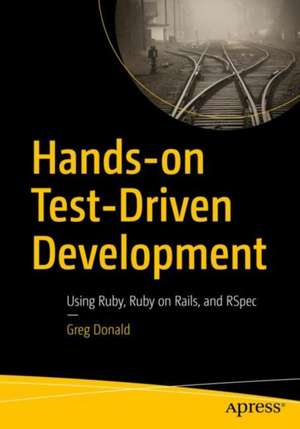 Hands-on Test-Driven Development: Using Ruby, Ruby on Rails, and RSpec de Greg Donald