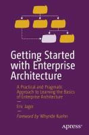 Getting Started with Enterprise Architecture: A Practical and Pragmatic Approach to Learning the Basics of Enterprise Architecture de Eric Jager