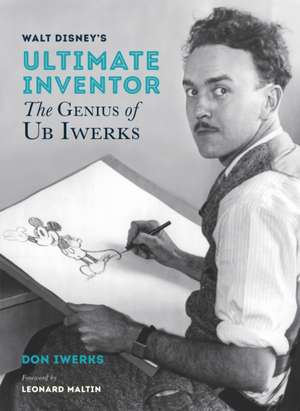 Walt Disney's Ultimate Inventor: The Genius of Ub Iwerks - Foreword by Leonard Maltin de Don Iwerks