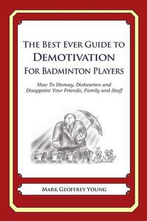 The Best Ever Guide to Demotivation for Badminton Players de Mark Geoffrey Young