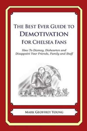 The Best Ever Guide to Demotivation for Chelsea Fans de Mark Geoffrey Young