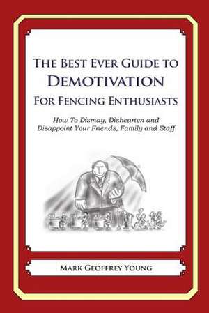 The Best Ever Guide to Demotivation for Fencing Enthusiasts de Mark Geoffrey Young