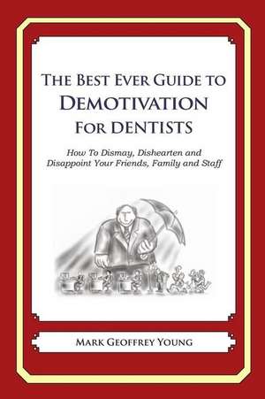 The Best Ever Guide to Demotivation for Dentists de Mark Geoffrey Young