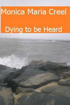 Dying to Be Heard de Monica Maria Creel