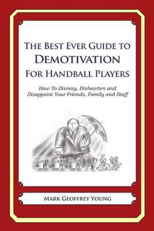 The Best Ever Guide to Demotivation for Handball Players de Mark Geoffrey Young