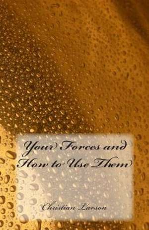 Your Forces and How to Use Them de M. Christian D. Larson