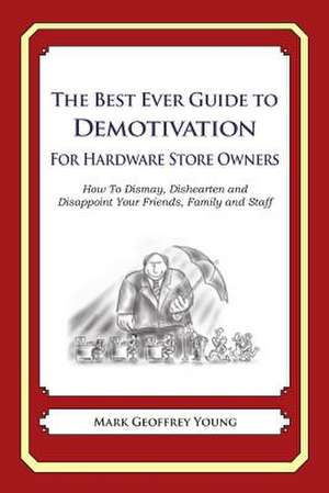 The Best Ever Guide to Demotivation for Hardware Store Owners de Mark Geoffrey Young