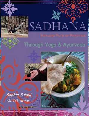 Sadhana - Healing Path of Practice Through Yoga and Ayurveda de Sophia S. Paul