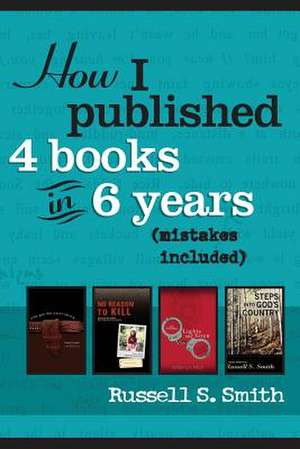 How I Published 4 Books in 6 Years de Russell S. Smith