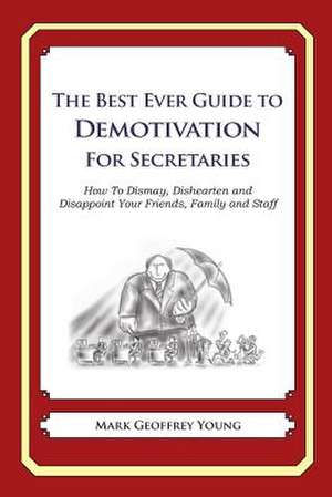 The Best Ever Guide to Demotivation for Secretaries de Mark Geoffrey Young