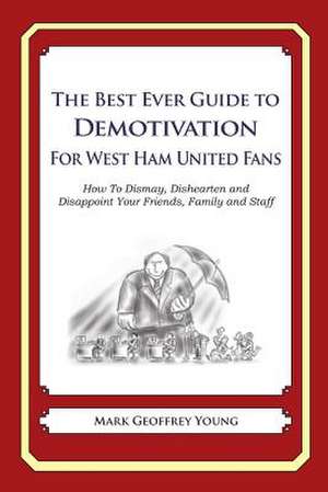 The Best Ever Guide to Demotivation for West Ham United Fans de Mark Geoffrey Young