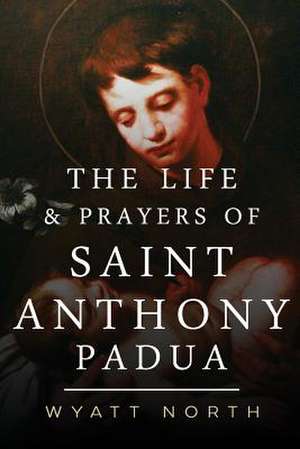 The Life and Prayers of Saint Anthony of Padua de Wyatt North