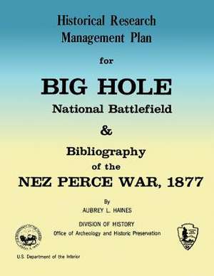 Historical Research Management Plan for Big Hole National Battlefield and Bibliography of the Nez Perce War, 1877 de Aubrey L. Haines