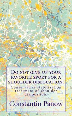 Do Not Give Up Your Favorite Sport for a Shoulder Dislocation! de Constantin Panow MD