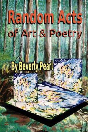 Random Acts of Art & Poetry de Beverly Pearl