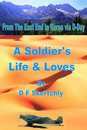 From the East End to Korea Via D-Day, a Soldier's Life and Loves de Skertchly, D. F.