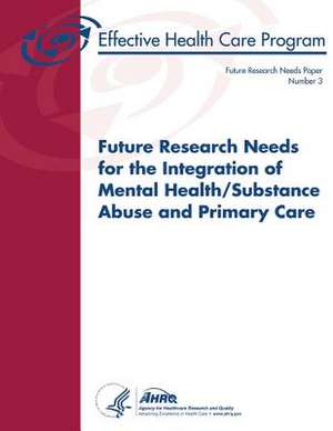 Future Research Needs for the Integration of Mental Health/Substance Abuse and Primary Care de U. S. Department of Heal Human Services