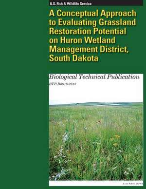 A Conceptual Approach to Evaluating Grassland Restoration Potential on Huron Wetland Management District, South Dakota de Murray K. Laubhan