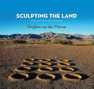 Sculpting the Land: Artistic Interventions with the Landscape de Strijdom van der Merwe